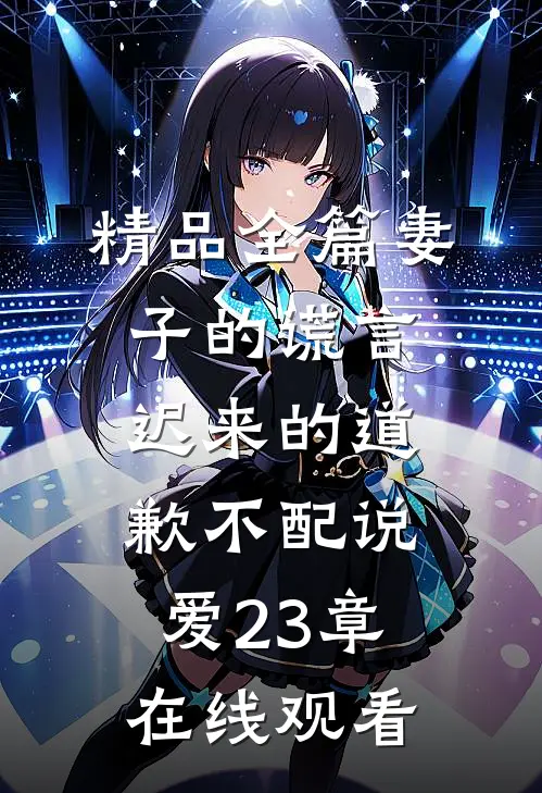 精品全篇妻子的谎言迟来的道歉不配说爱 23章在线观看