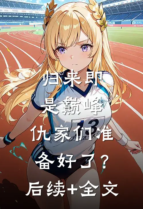 归来即是巅峰，仇家们准备好了？后续+全文