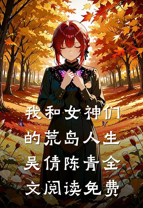 我和女神们的荒岛人生吴倩陈青全文阅读免费