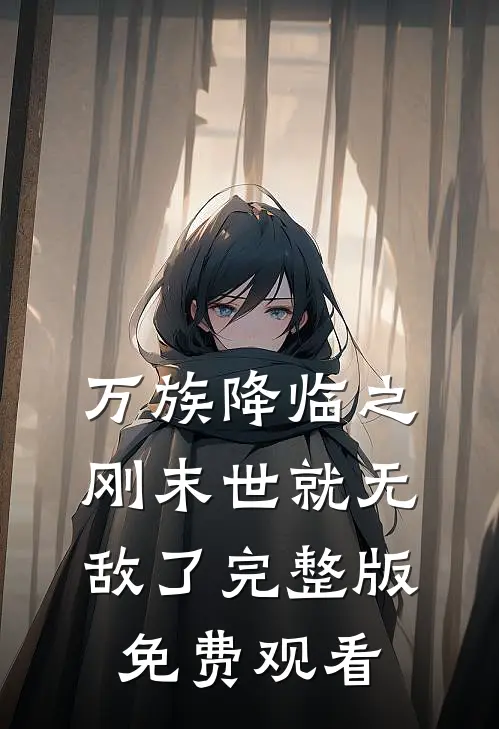 万族降临之刚末世就无敌了完整版免费观看