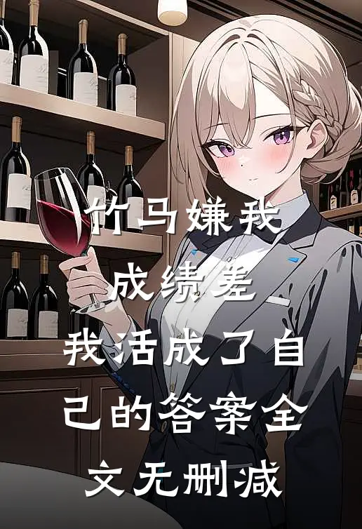 竹马嫌我成绩差，我活成了自己的答案全文无删减