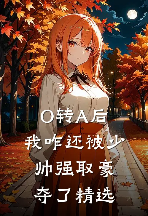 O转A后，我咋还被少帅强取豪夺了精选