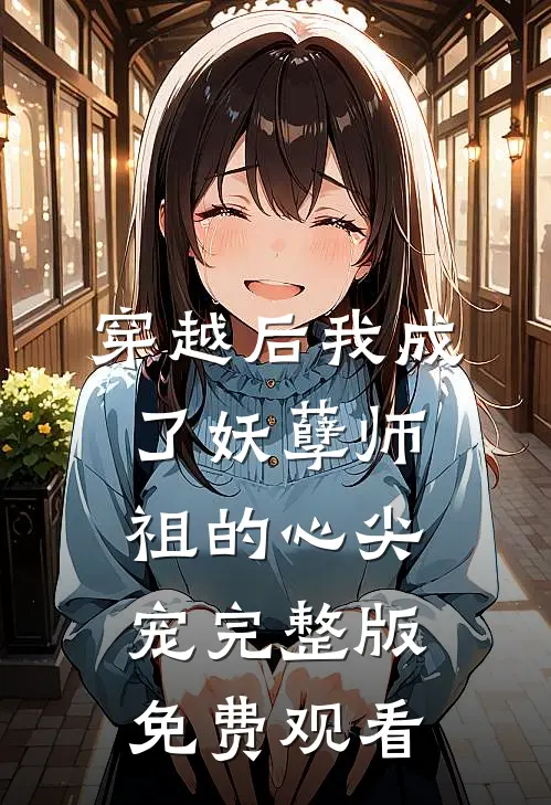 穿越后我成了妖孽师祖的心尖宠完整版免费观看