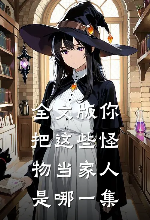 全文版你把这些怪物当家人是哪一集