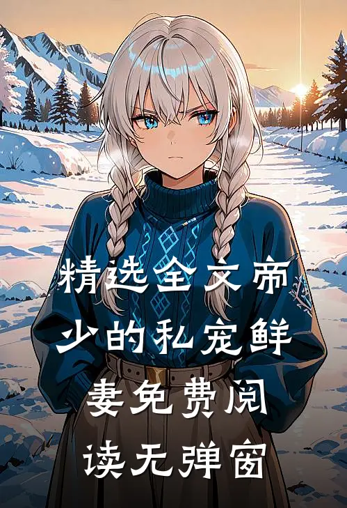 精选全文帝少的私宠鲜妻免费阅读无弹窗