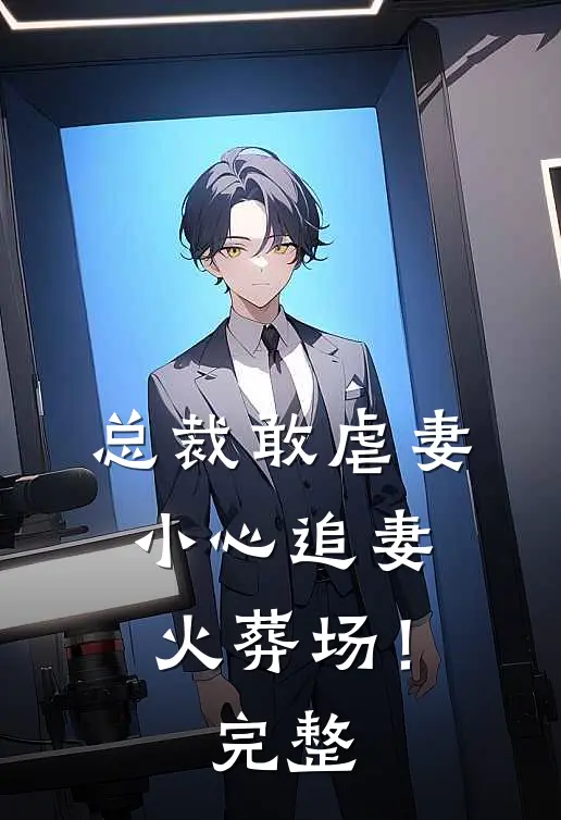 总裁敢虐妻，小心追妻火葬场！完整