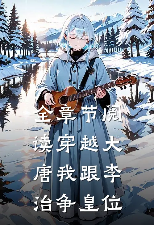 全章节阅读穿越大唐我跟李治争皇位