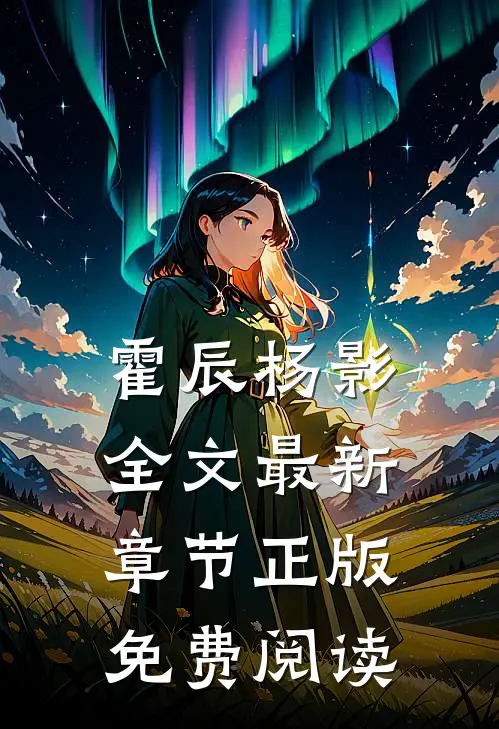 霍辰杨影全文最新章节正版免费阅读
