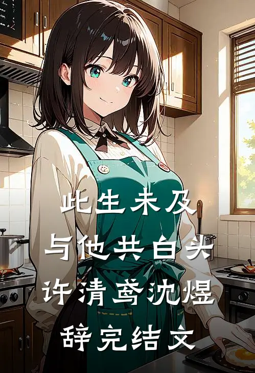 此生未及，与他共白头许清鸢沈煜辞完结文