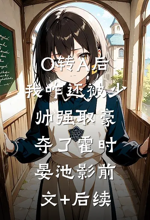 O转A后，我咋还被少帅强取豪夺了霍时晏池影前文+后续