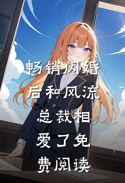 畅销闪婚后和风流总裁相爱了免费阅读