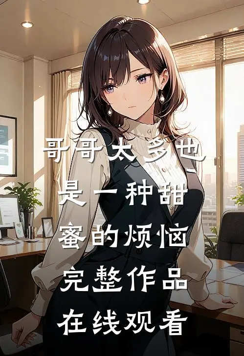 哥哥太多也是一种甜蜜的烦恼完整作品在线观看