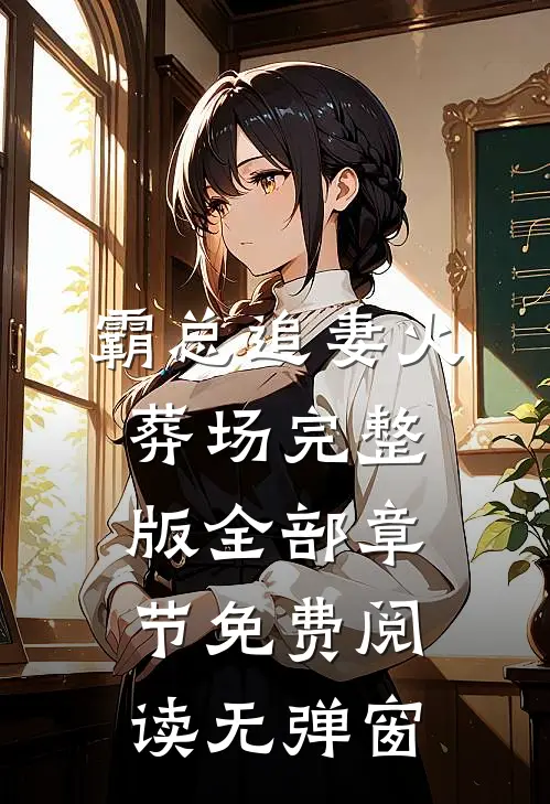 霸总追妻火葬场完整版全部章节免费阅读无弹窗