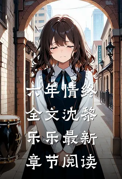 六年情终全文沈黎乐乐最新章节阅读