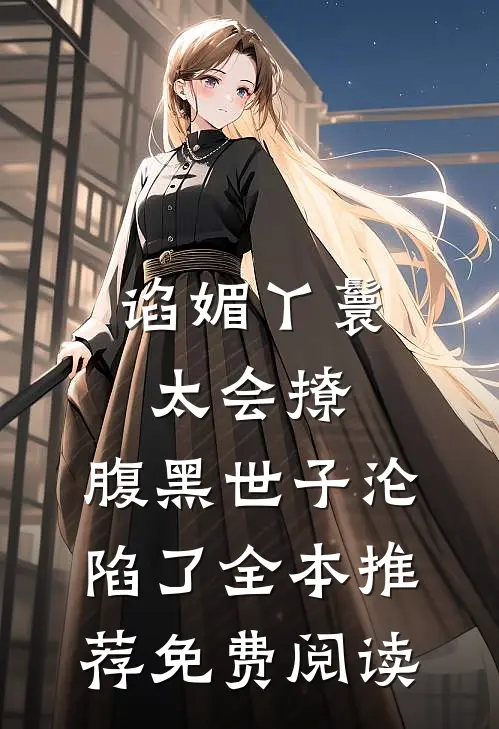 谄媚丫鬟太会撩,腹黑世子沦陷了全本推荐免费阅读