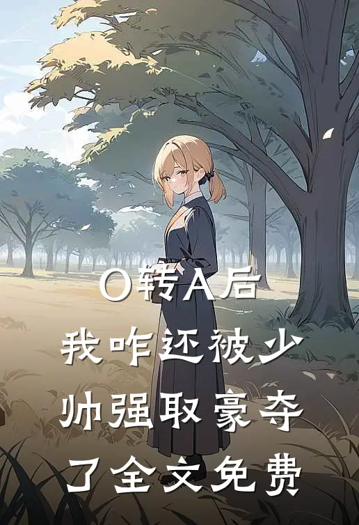 O转A后，我咋还被少帅强取豪夺了全文免费