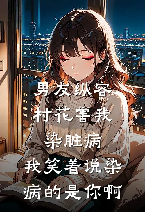 男友纵容村花害我染脏病，我笑着说染病的是你啊
