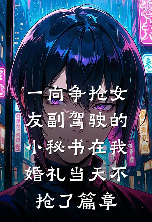一向争抢女友副驾驶的小秘书在我婚礼当天不抢了篇章