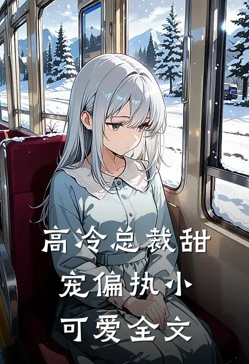 高冷总裁甜宠偏执小可爱全文