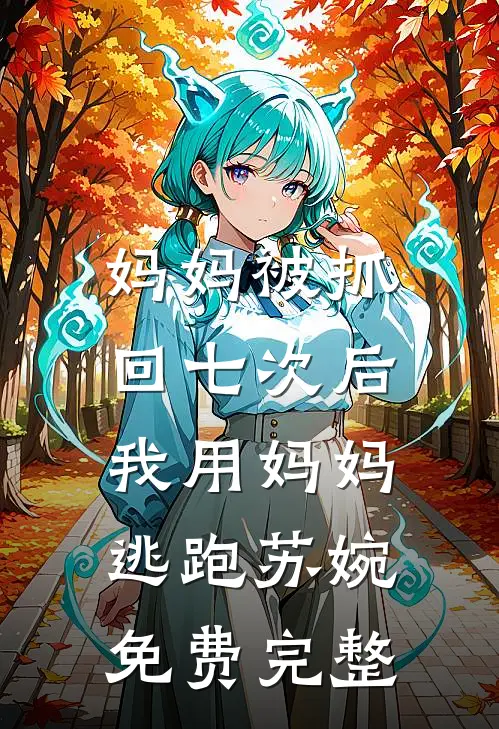 妈妈被抓回七次后，我用妈妈逃跑苏婉免费完整