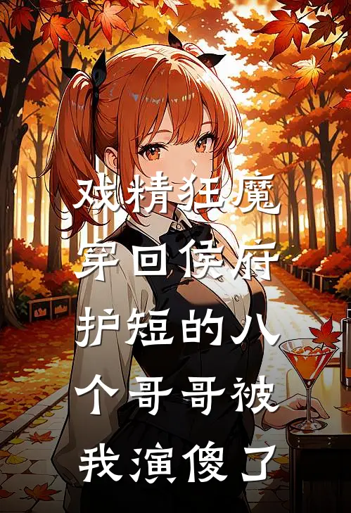 戏精狂魔穿回侯府，护短的八个哥哥被我演傻了