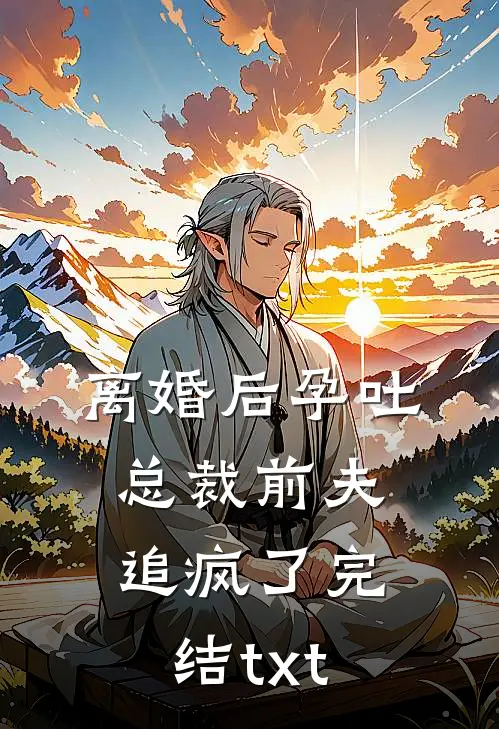 离婚后孕吐，总裁前夫追疯了完结txt