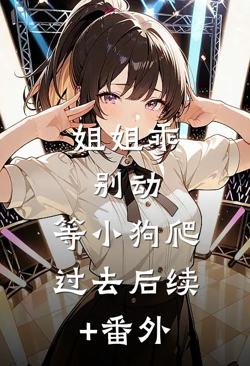 姐姐乖，别动，等小狗爬过去后续+番外