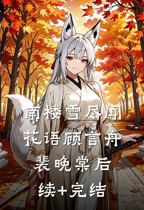 南楼雪尽闻花语顾言舟裴晚棠后续+完结