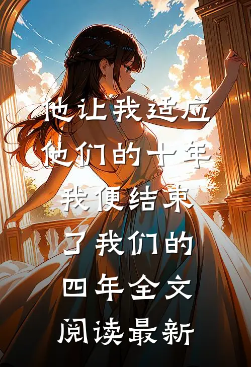 他让我适应他们的十年，我便结束了我们的四年全文阅读最新