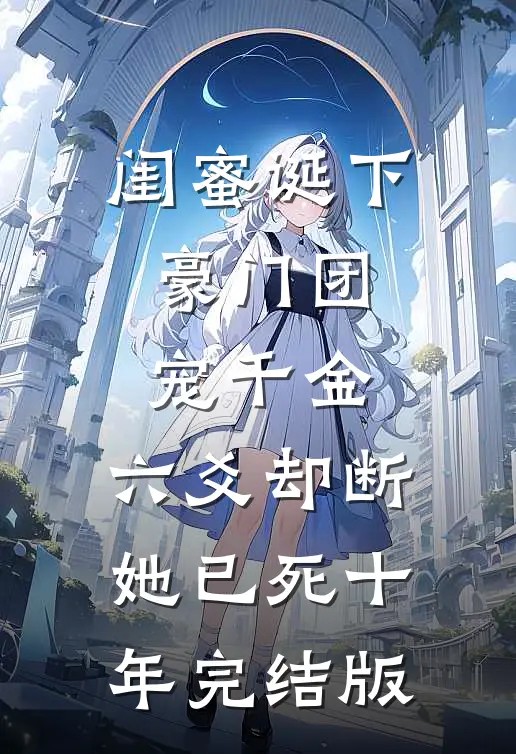 闺蜜诞下豪门团宠千金，六爻却断她已死十年完结版