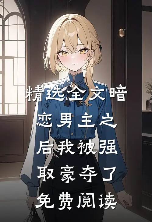 精选全文暗恋男主之后我被强取豪夺了免费阅读