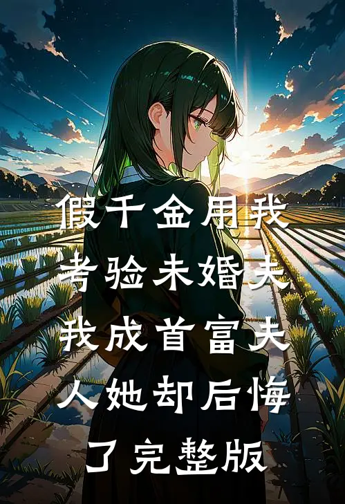 假千金用我考验未婚夫，我成首富夫人她却后悔了完整版