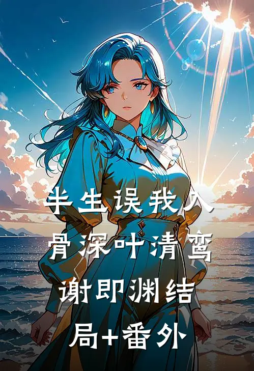 半生误我入骨深叶清鸾谢即渊结局+番外