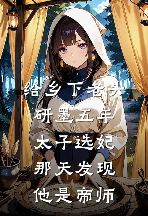 给乡下老头研墨五年，太子选妃那天发现他是帝师