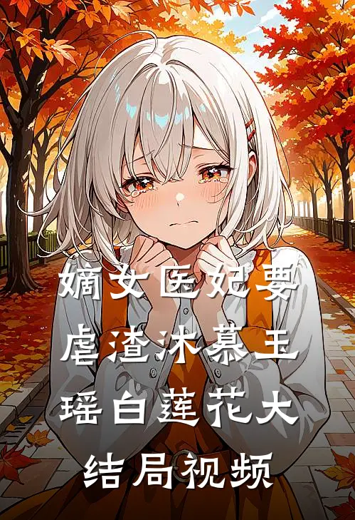 嫡女医妃要虐渣沐慕玉瑶白莲花大结局视频