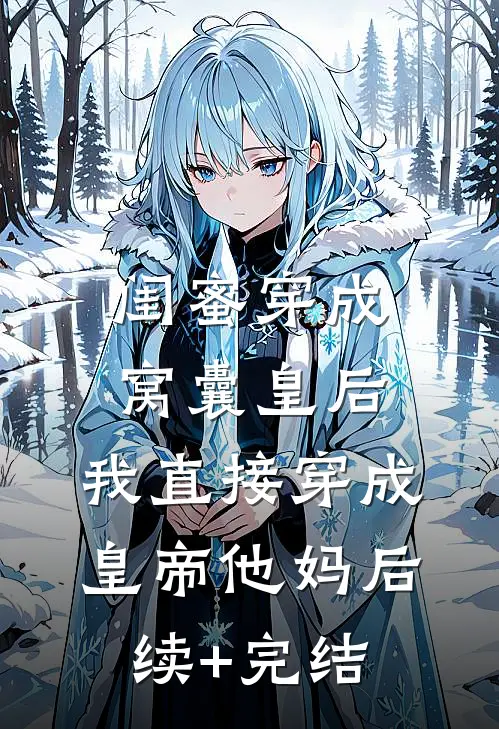闺蜜穿成窝囊皇后，我直接穿成皇帝他妈后续+完结