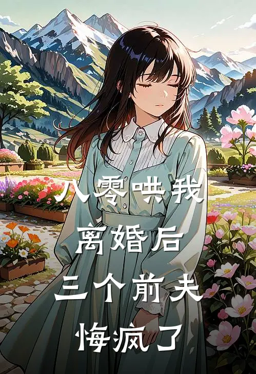 八零哄我离婚后，三个前夫悔疯了