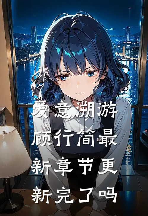 爱意溯游顾行简最新章节更新完了吗