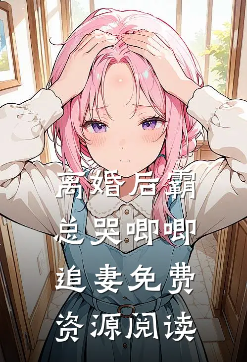 离婚后霸总哭唧唧追妻免费资源阅读