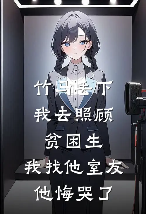 竹马丢下我去照顾贫困生，我找他室友他悔哭了