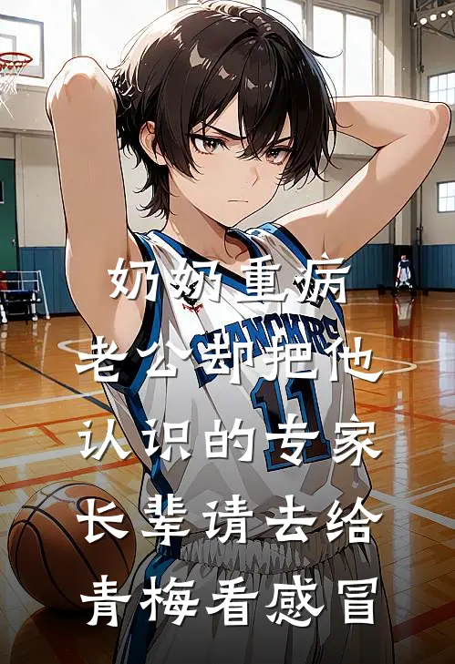 奶奶重病，老公却把他认识的专家长辈请去给青梅看感冒