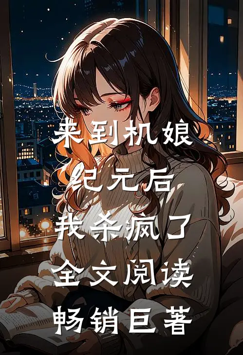 来到机娘纪元后,我杀疯了全文阅读畅销巨著