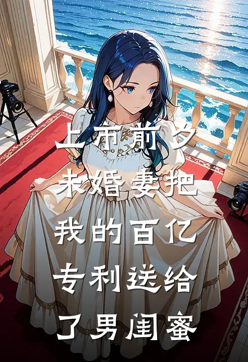 上市前夕，未婚妻把我的百亿专利送给了男闺蜜