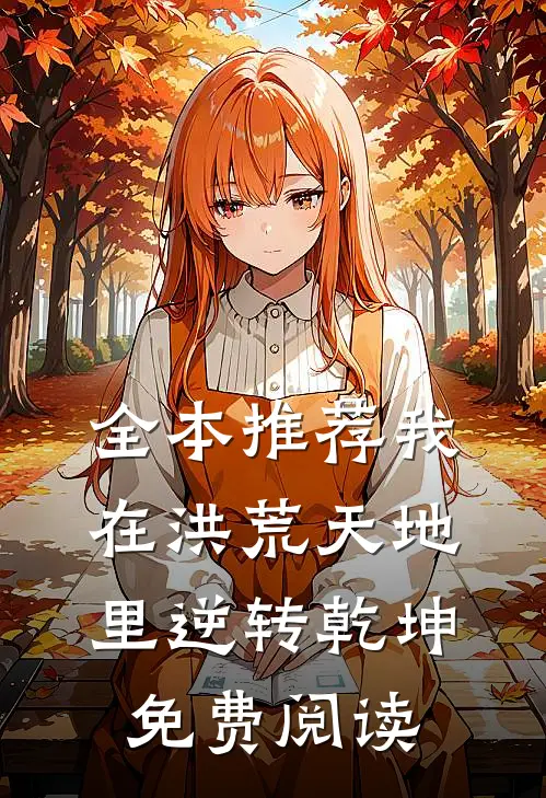 全本推荐我在洪荒天地里逆转乾坤免费阅读