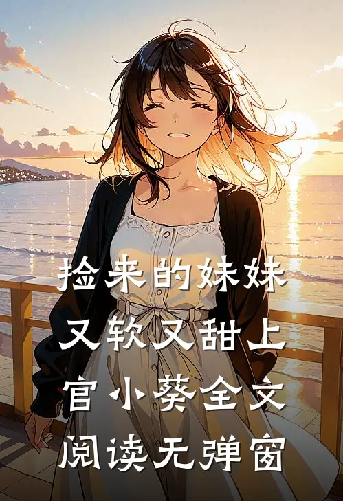 捡来的妹妹又软又甜 上官小葵全文阅读无弹窗