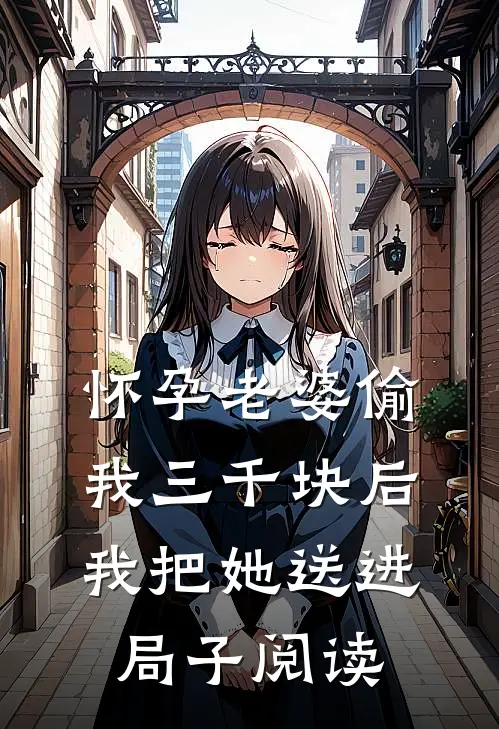 怀孕老婆偷我三千块后，我把她送进局子阅读