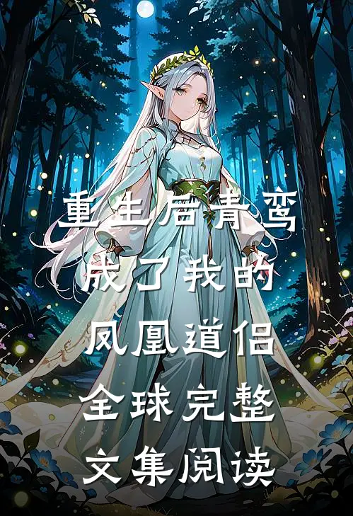 重生后青鸾成了我的凤凰道侣全球完整文集阅读