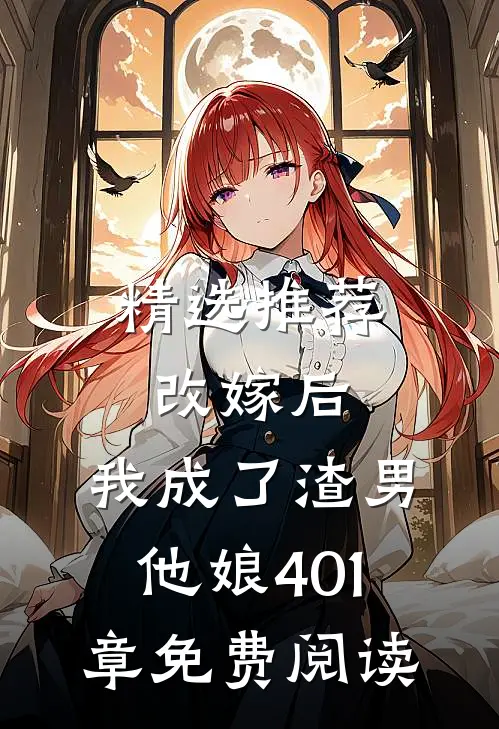 精选推荐改嫁后,我成了渣男他娘401章免费阅读