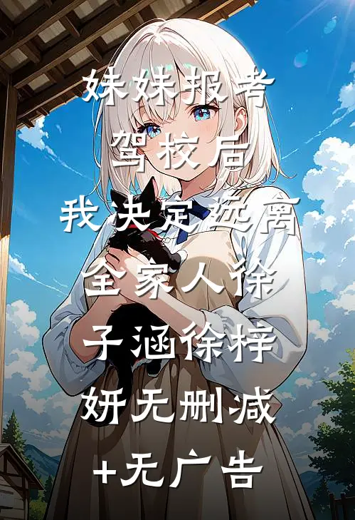 妹妹报考驾校后，我决定远离全家人徐子涵徐梓妍无删减+无广告