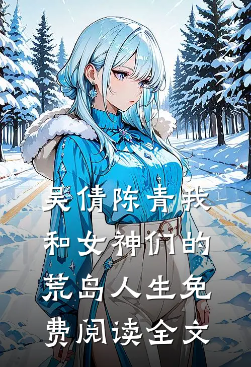 吴倩陈青我和女神们的荒岛人生免费阅读全文